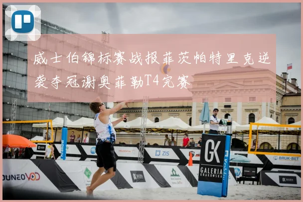 威士伯锦标赛战报菲茨帕特里克逆袭夺冠谢奥菲勒T4完赛