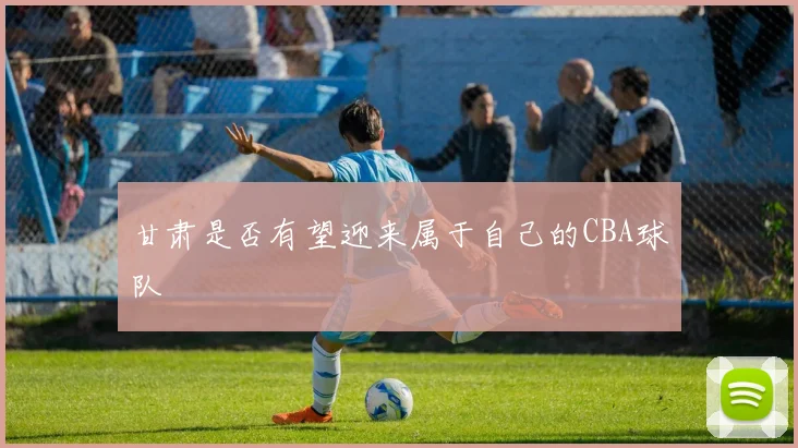 甘肃是否有望迎来属于自己的CBA球队