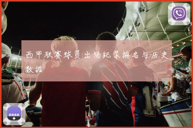 西甲联赛球员出场纪录排名与历史数据