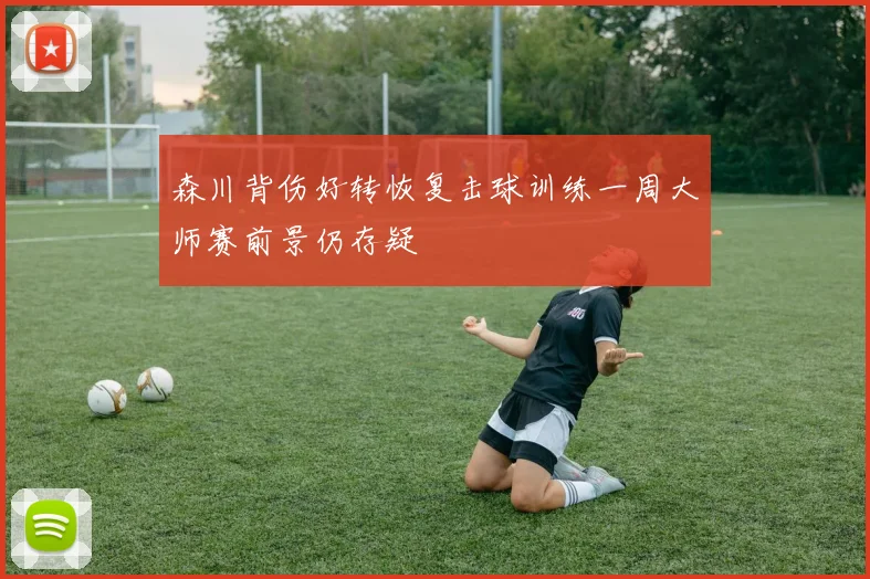森川背伤好转恢复击球训练一周大师赛前景仍存疑