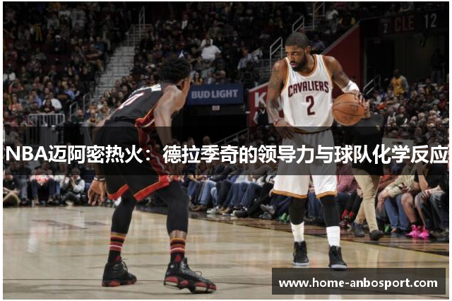 NBA迈阿密热火：德拉季奇的领导力与球队化学反应