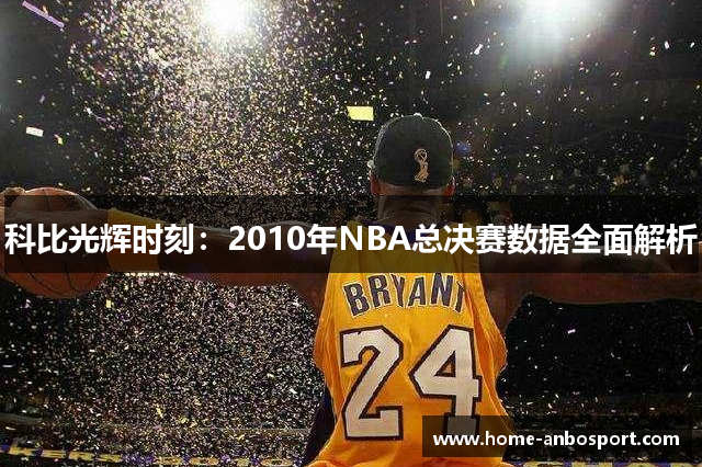 科比光辉时刻：2010年NBA总决赛数据全面解析