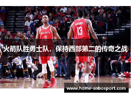 火箭队胜勇士队，保持西部第二的传奇之战