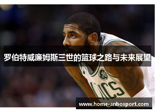 罗伯特威廉姆斯三世的篮球之路与未来展望