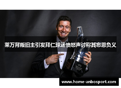 莱万背叛旧主引发拜仁球迷愤怒声讨称其忘恩负义